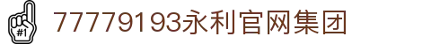 77779193永利集团(中国)有限公司 - Official Website